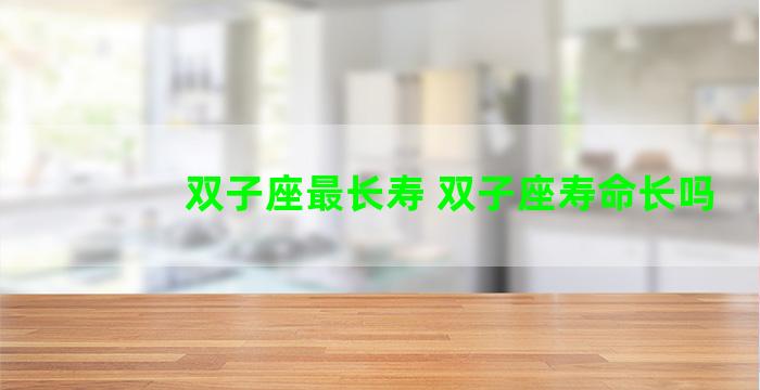 双子座最长寿 双子座寿命长吗